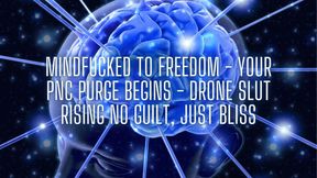 Mindfucked to Freedom - Your Pnc Purge Begins - Drone Slut Rising No Guilt, Just Bliss