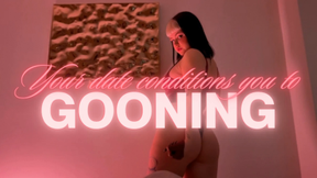 Your date conditions you to gooning