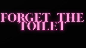 FORGET THE TOILET