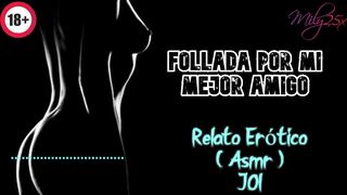 Follada por mi mejor amigo - Relato Erótico - ( ASMR ) - Voz y gemidos reales