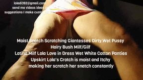 Moist Snatch Scratching Giantesses Dirty Wet Pussy Hairy Bush Milf Gilf Latina Milf Lola Love in Dress Wet White Cotton Panties Upskirt Lola's Crotch is moist and Itchy making her scratch her snatch constantly mkv