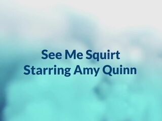 Watch me squirt starring Amy Quinn