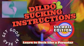 Dildo sucking instructions, the shemale has a big tasty cock and you are going to suck it