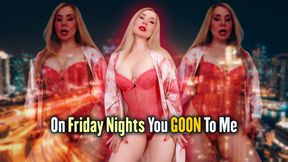 On Friday Nights You GOON To Me