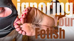 IGNORING YOUR FETISH !