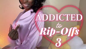 Addicted To Rip-Offs 3