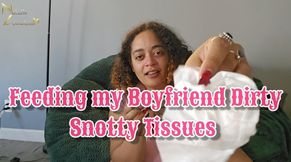 Feeding My Boyfriend Dirty Snotty Used Tissues