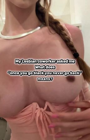 Lesbian coworker asked me what does once you go black you never go bac