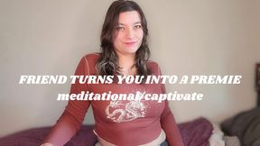 Friend Turns You Into A Premie captivate meditational