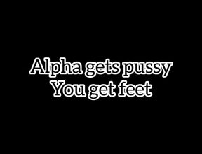 Alpha gets pussy, you get feet!