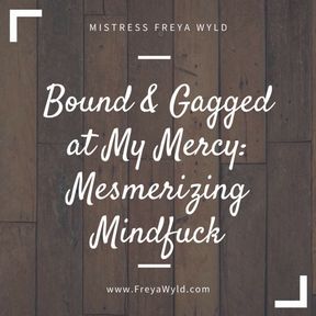 Bound & Gagged at My Mercy: Mesmerizing Mindfuck [AUDIO: 22 min]