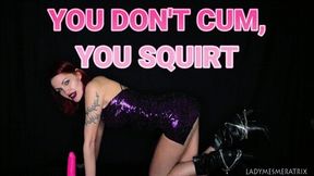 YOU DON'T CUM, YOU SQUIRT (REVAMPED)