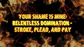 Your Shame Is Mine: Relentless Domination - Stroke, Plead, and Pay 8 min