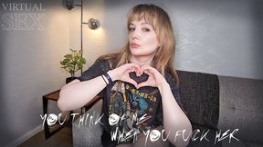 You think of me when you fuck her VIRTUAL SEX