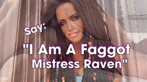 SAY “I AM A FAGGOT MISTRESS RAVEN”