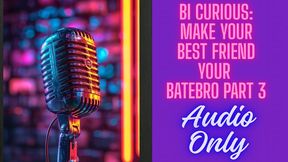 Bi Curious: Make Your Best Friend a Batebro – Part 3 AUDIO ONLY