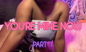 You're Mine Now (Part 1)