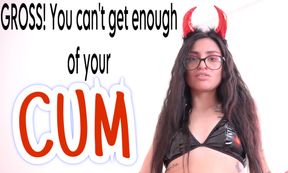 Gross You Can't Get Enough Of Your CUM