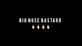 BIG NOSE BASTARD!!!