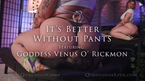 Its Better Without Pants! - Featuring Goddess Venus O' Rickmon