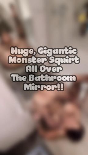 Huge, Gigantic, Monster Squirt All Over My Bathroom Mirror!!