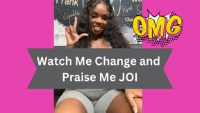 Watch me change and praise me JOI