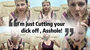 I'm just Cutting your dick off , Asshole!