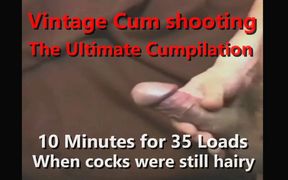 Vintage Cum Shooting the Ultimate Cumpilation 10min 35 Loads