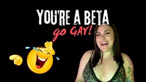 You're a BETA, go GAY!