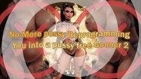 MISTRESS SHE : No More pussy: Reprogramming You into a pussy free Gooner 2