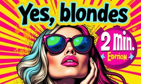 Yes, blondes [2 Minutes Editon] Hurry up!