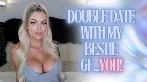 Double Date with my Best GF… You!