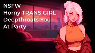 Horny TRANS GIRL Deepthroats Your Fat Cock At Party! | NSFW | Audio Porn 18+ | Blowjob