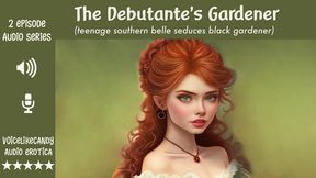 The Debutante's Gardener [2 Episode MiniSeries] [BBC] [Southern Belle] [Interracial] [cock worship] [gangbang] [sneaky sex] [creampie]