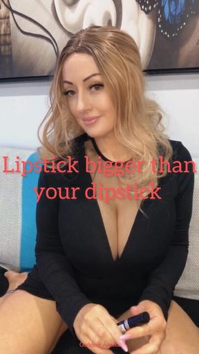 Lipstick bigger than your dipstick