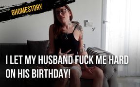 I let my husband fuck me hard on his birthday!