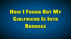 HOW I FOUND OUT MY GIRLFRIEND IS INTO BONDAGE (WMV FORMAT)