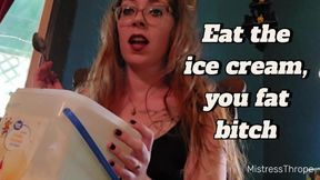 Eat the ice cream you fat bitch