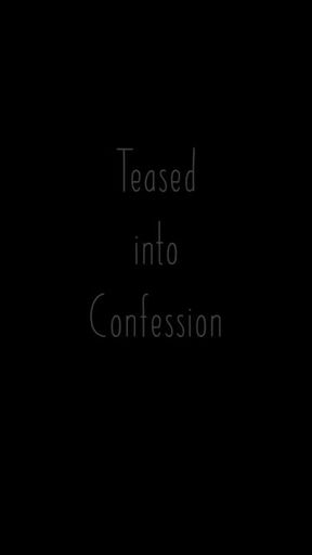 Teased into Confession