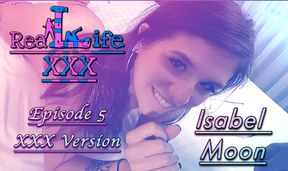 "Real Life" XXX Episode 5: Isabel Moon