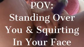 POV Standing Over Your Face Squirting