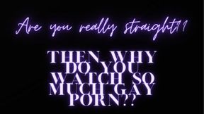 Are you really straight?? All the gay porn says otherwise