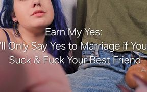 Earn My Yes: I'll Only Agree to Marry You if You'll Suck and Fuck Your Best Friend