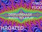 THROAT FUCKED INTENSE THROATING (AUDIO PORN) THROATED INTENSE ASMRR JOI