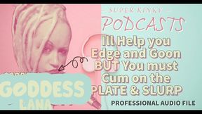 kinky podcast 11 i can help you edge and goon but you must cum on the plate and slurp