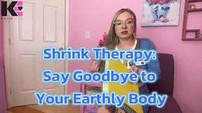 shrink therapy: say goodbye to your earthly body
