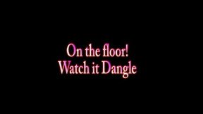 On the floor! Watch it Dangle