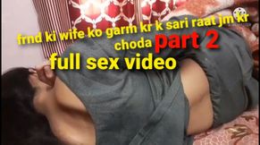 Dost ki wife ko garm kr k sari raat jm kr choda part 2 full