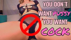 You Don't Want Pussy You Want Cock
