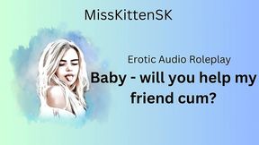 baby will you help my friend cum? (english accent & all around dirty girl)